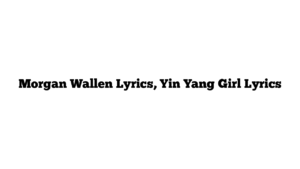 Morgan Wallen Lyrics, Yin Yang Girl Lyrics