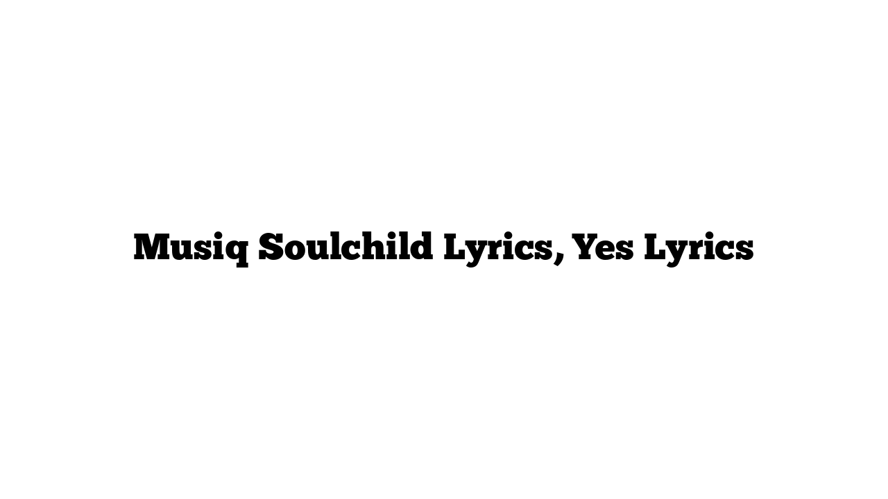 Musiq Soulchild Lyrics, Yes Lyrics