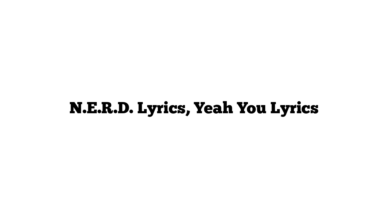 N.E.R.D. Lyrics, Yeah You Lyrics