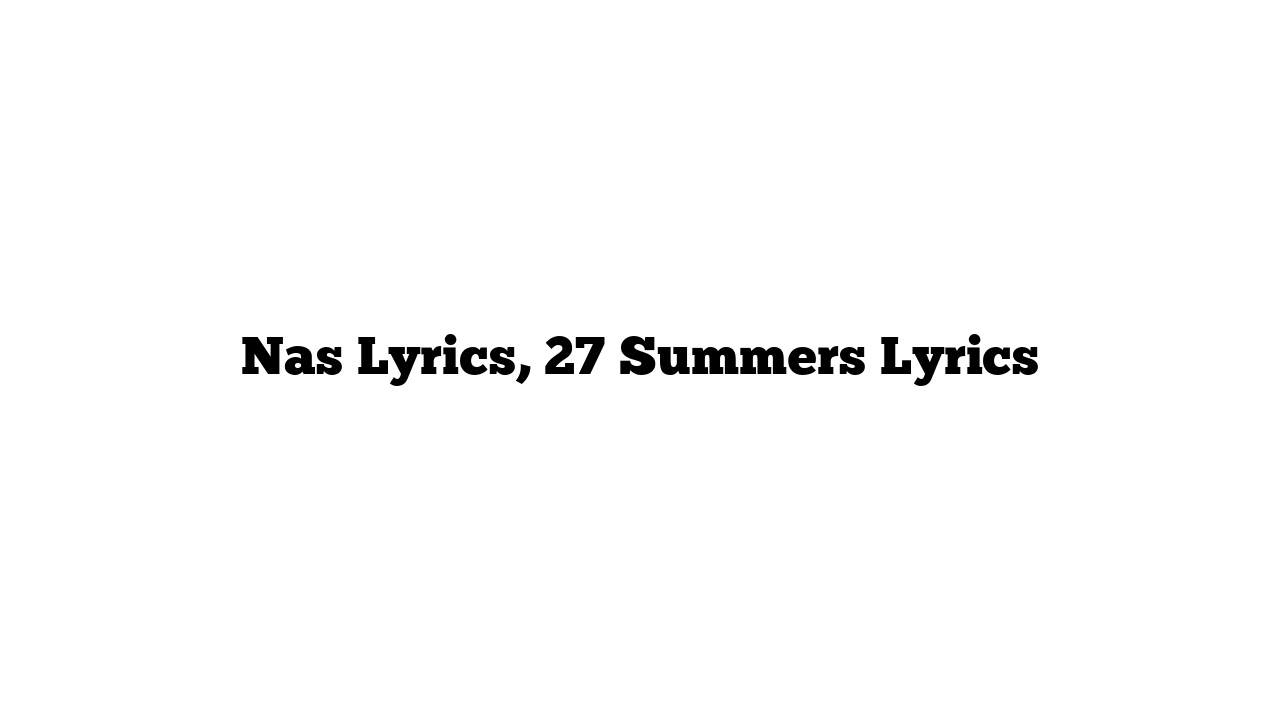 Nas Lyrics, 27 Summers Lyrics