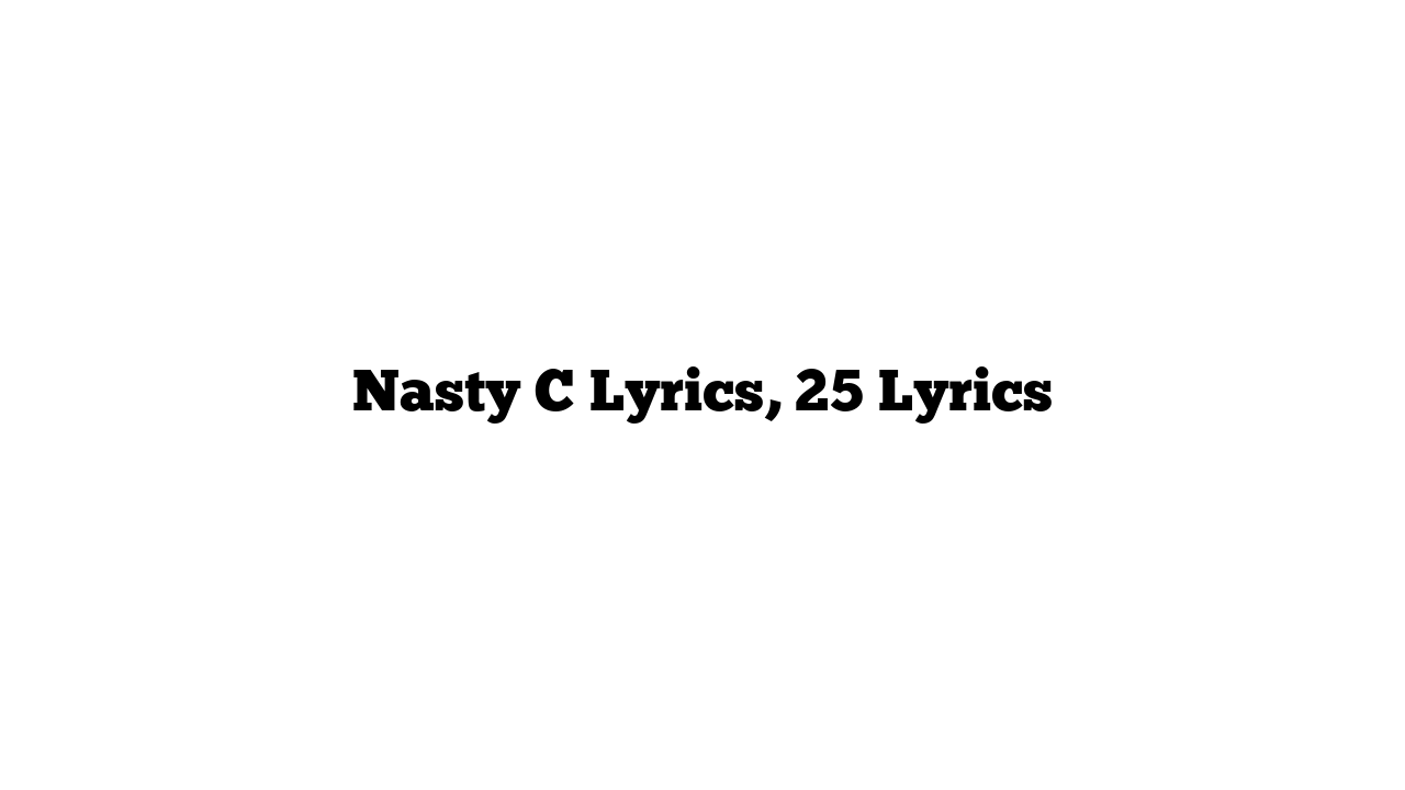 Nasty C Lyrics, 25 Lyrics