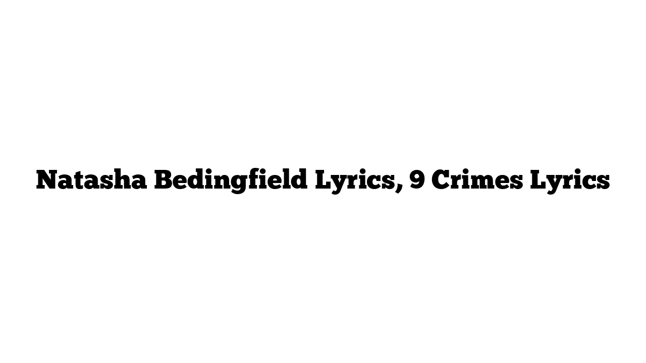 Natasha Bedingfield Lyrics, 9 Crimes Lyrics