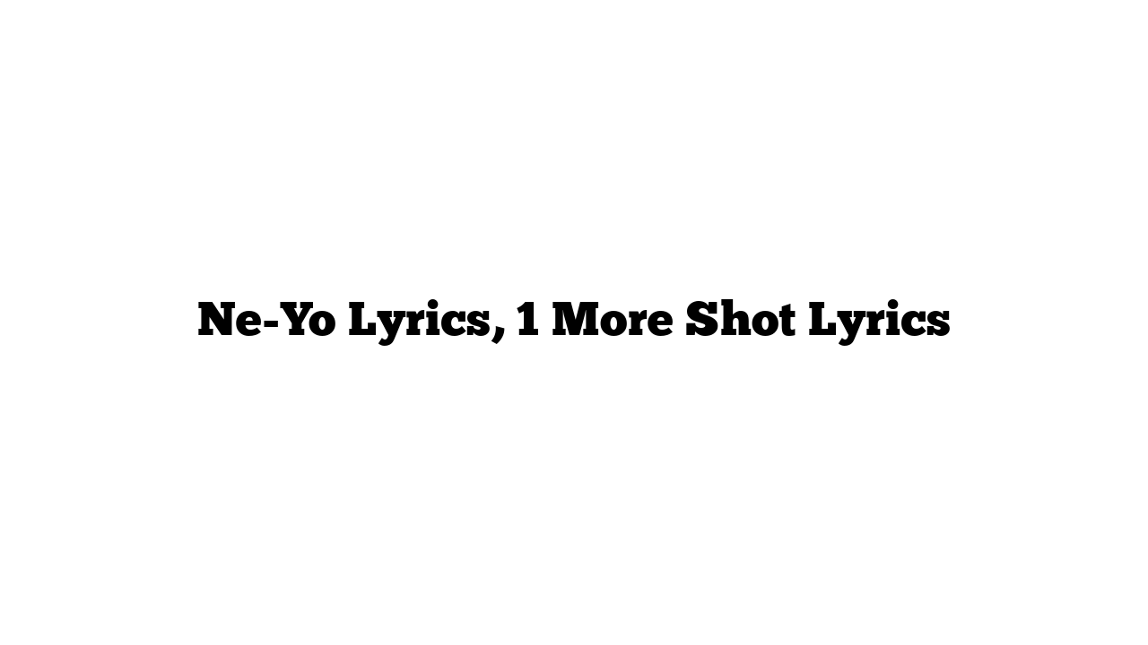 Ne-Yo Lyrics, 1 More Shot Lyrics