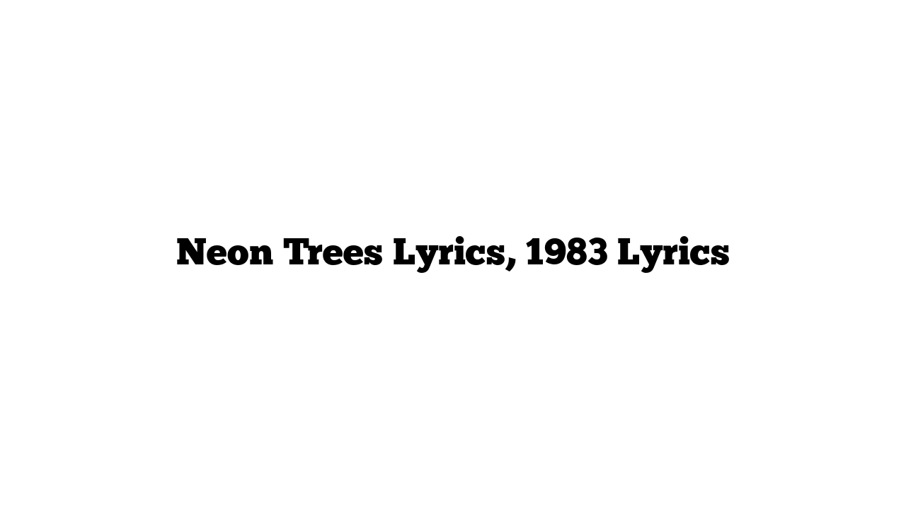 Neon Trees Lyrics, 1983 Lyrics