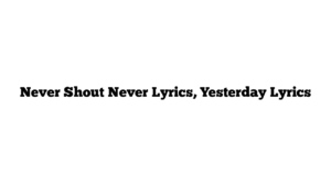 Never Shout Never Lyrics, Yesterday Lyrics