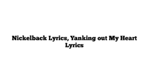 Nickelback Lyrics, Yanking out My Heart Lyrics