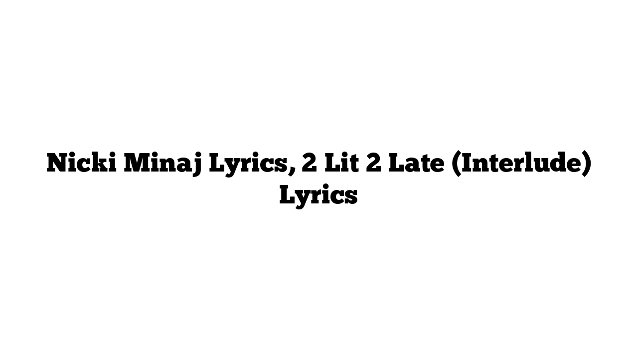 Nicki Minaj Lyrics, 2 Lit 2 Late (Interlude) Lyrics