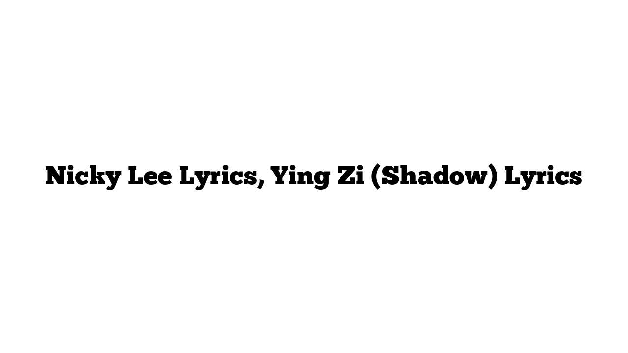 Nicky Lee Lyrics, Ying Zi (Shadow) Lyrics