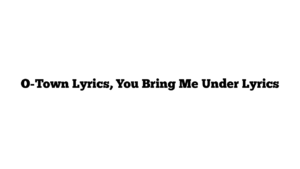 O-Town Lyrics, You Bring Me Under Lyrics