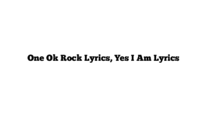 One Ok Rock Lyrics, Yes I Am Lyrics