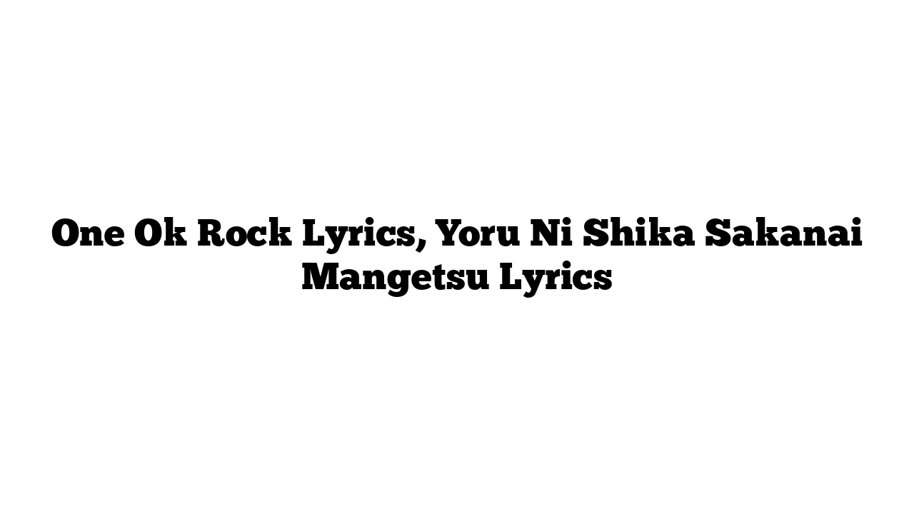 One Ok Rock Lyrics, Yoru Ni Shika Sakanai Mangetsu Lyrics