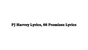 PJ Harvey Lyrics, 66 Promises Lyrics