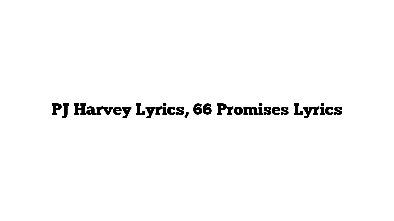 PJ Harvey Lyrics, 66 Promises Lyrics