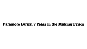 Paramore Lyrics, 7 Years in the Making Lyrics