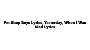 Pet Shop Boys Lyrics, Yesterday, When I Was Mad Lyrics