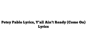 Petey Pablo Lyrics, Y’all Ain’t Ready (Come On) Lyrics