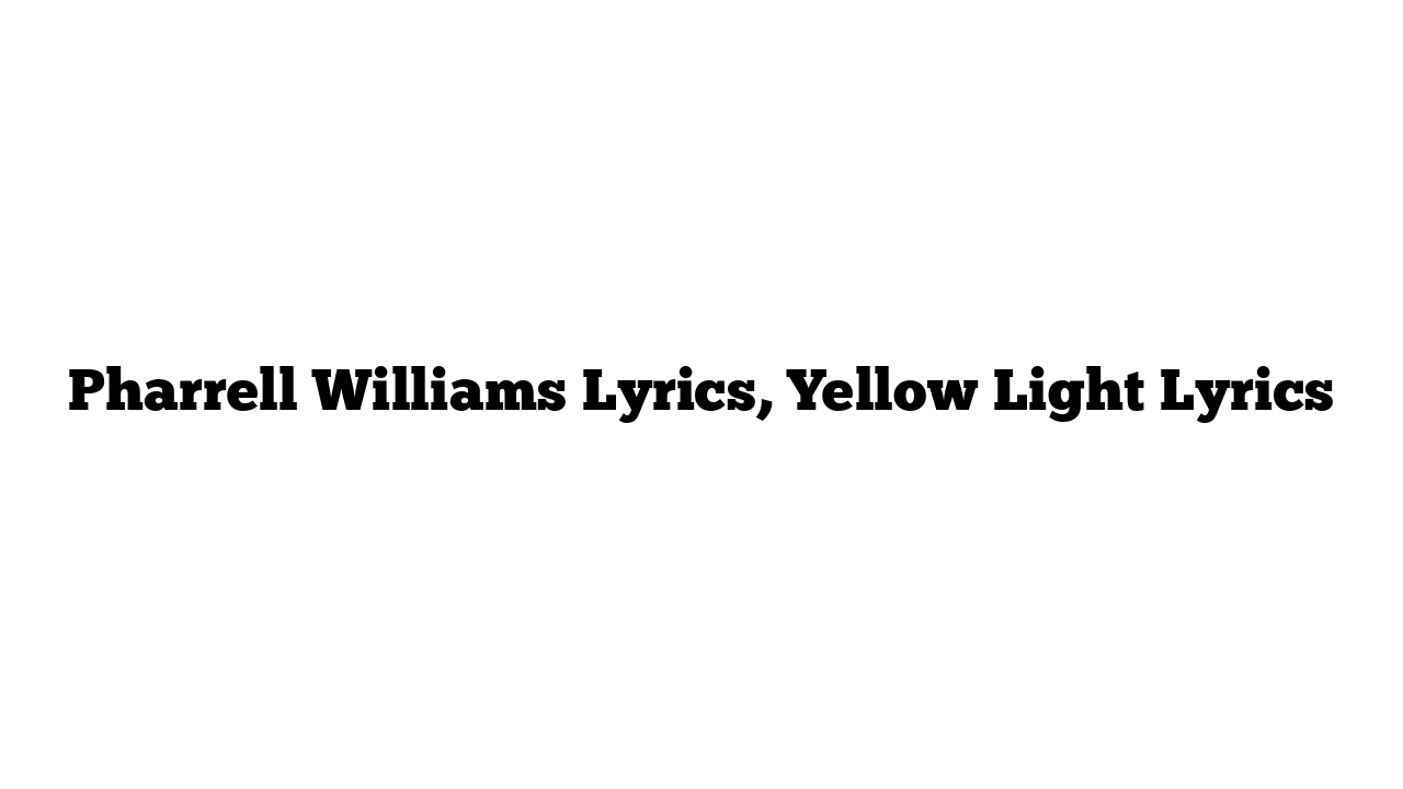 Pharrell Williams Lyrics, Yellow Light Lyrics