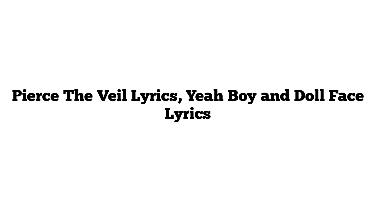 Pierce The Veil Lyrics, Yeah Boy and Doll Face Lyrics