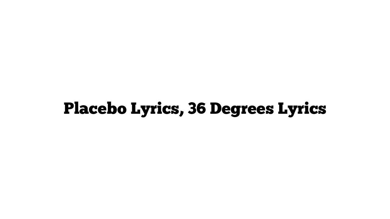 Placebo Lyrics, 36 Degrees Lyrics