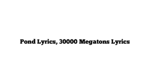 Pond Lyrics, 30000 Megatons Lyrics