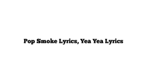 Pop Smoke Lyrics, Yea Yea Lyrics