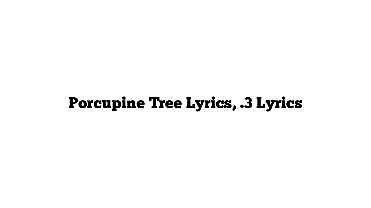 Porcupine Tree Lyrics, .3 Lyrics