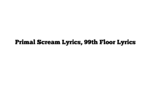 Primal Scream Lyrics, 99th Floor Lyrics