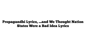 Propagandhi Lyrics, …and We Thought Nation States Were a Bad Idea Lyrics