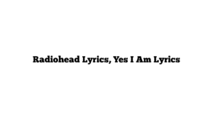 Radiohead Lyrics, Yes I Am Lyrics