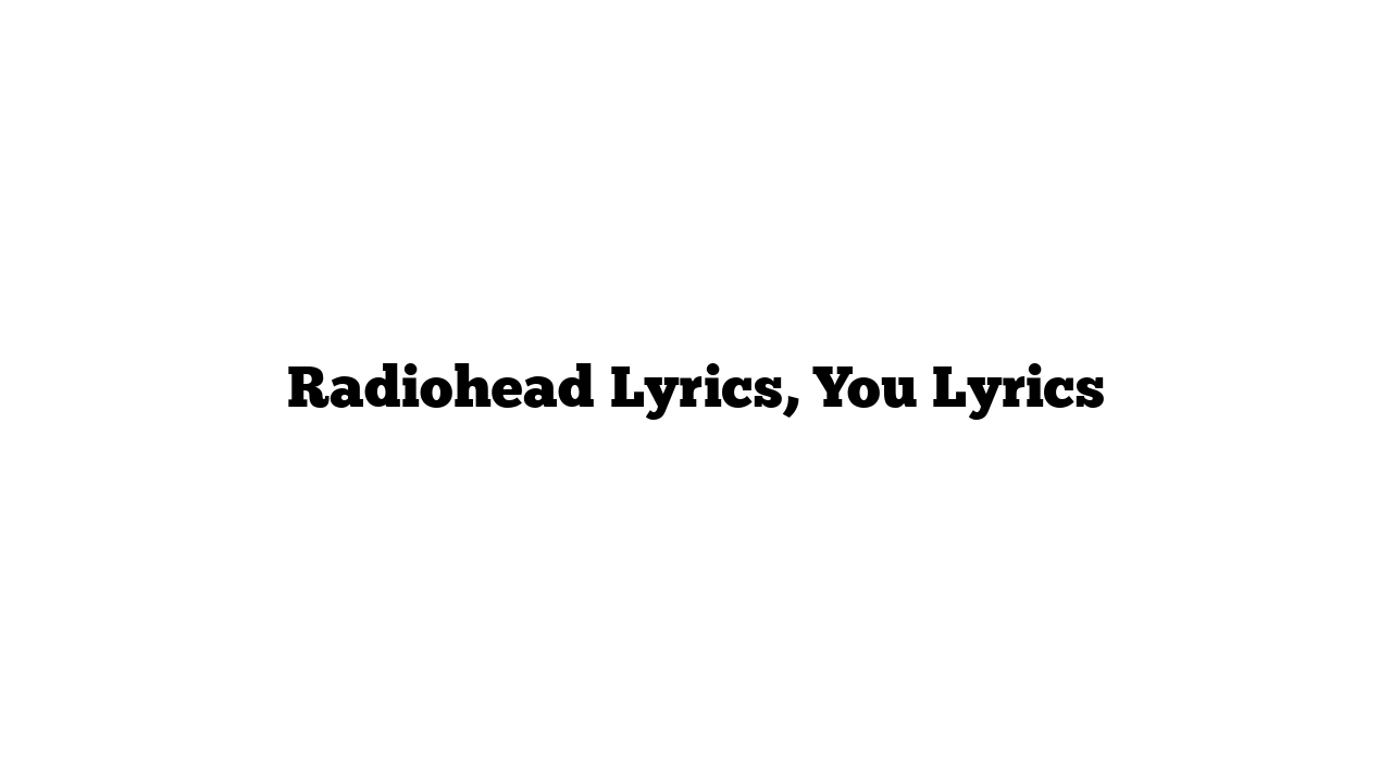 Radiohead Lyrics, You Lyrics