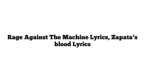 Rage Against The Machine Lyrics, Zapata’s blood Lyrics