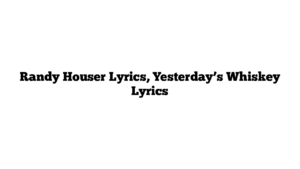 Randy Houser Lyrics, Yesterday’s Whiskey Lyrics