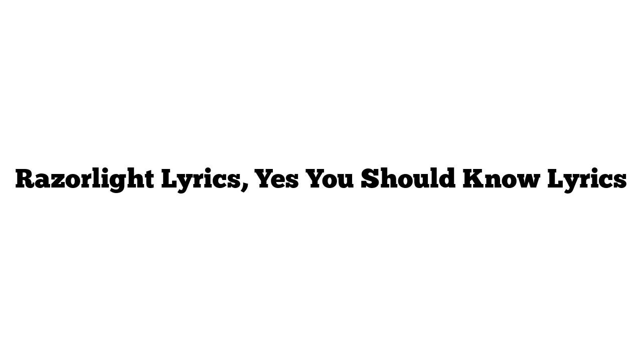 Razorlight Lyrics, Yes You Should Know Lyrics