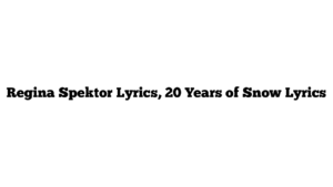 Regina Spektor Lyrics, 20 Years of Snow Lyrics