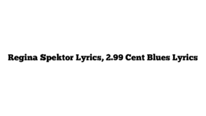 Regina Spektor Lyrics, 2.99 Cent Blues Lyrics