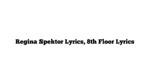 Regina Spektor Lyrics, 8th Floor Lyrics