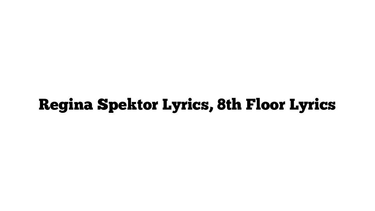 Regina Spektor Lyrics, 8th Floor Lyrics