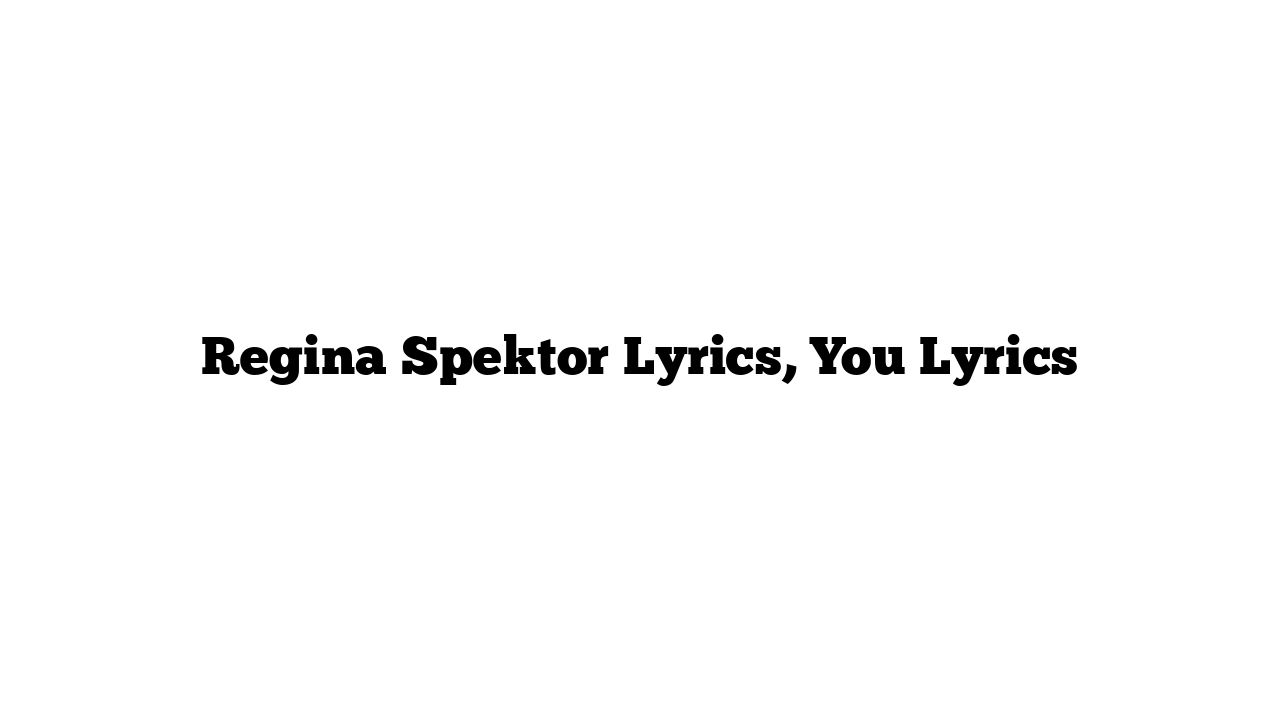 Regina Spektor Lyrics, You Lyrics