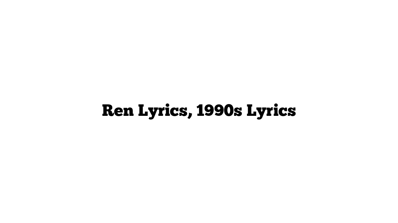 Ren Lyrics, 1990s Lyrics