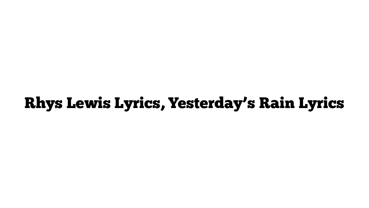 Rhys Lewis Lyrics, Yesterday’s Rain Lyrics