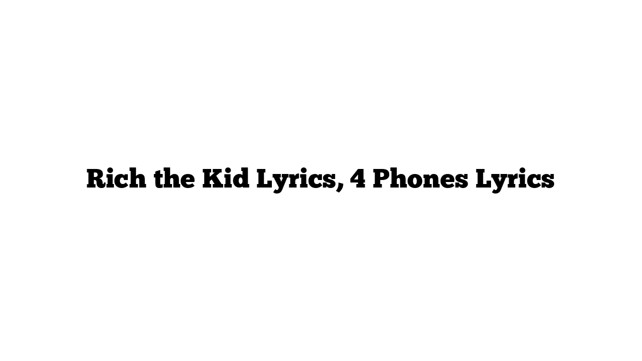 Rich the Kid Lyrics, 4 Phones Lyrics