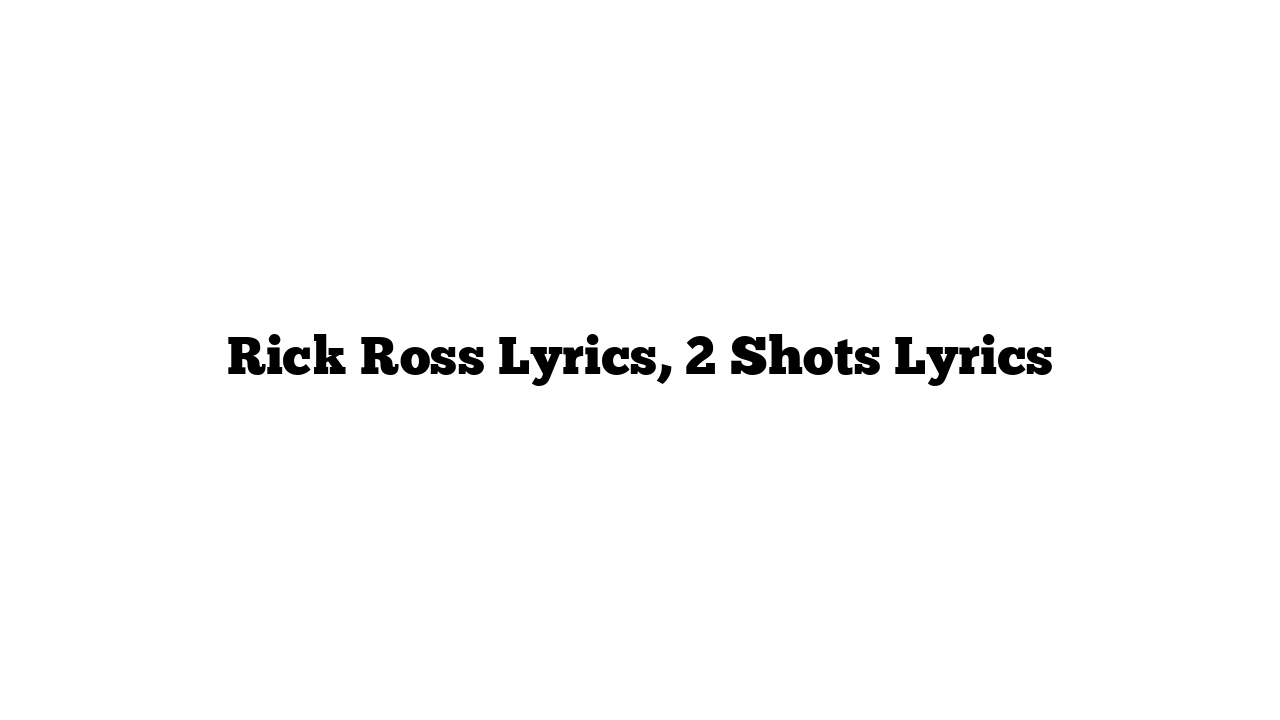 Rick Ross Lyrics, 2 Shots Lyrics