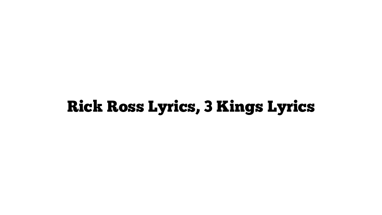 Rick Ross Lyrics, 3 Kings Lyrics