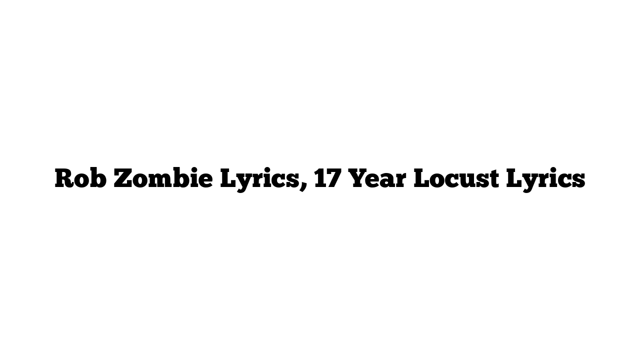 Rob Zombie Lyrics, 17 Year Locust Lyrics