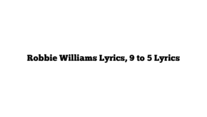 Robbie Williams Lyrics, 9 to 5 Lyrics