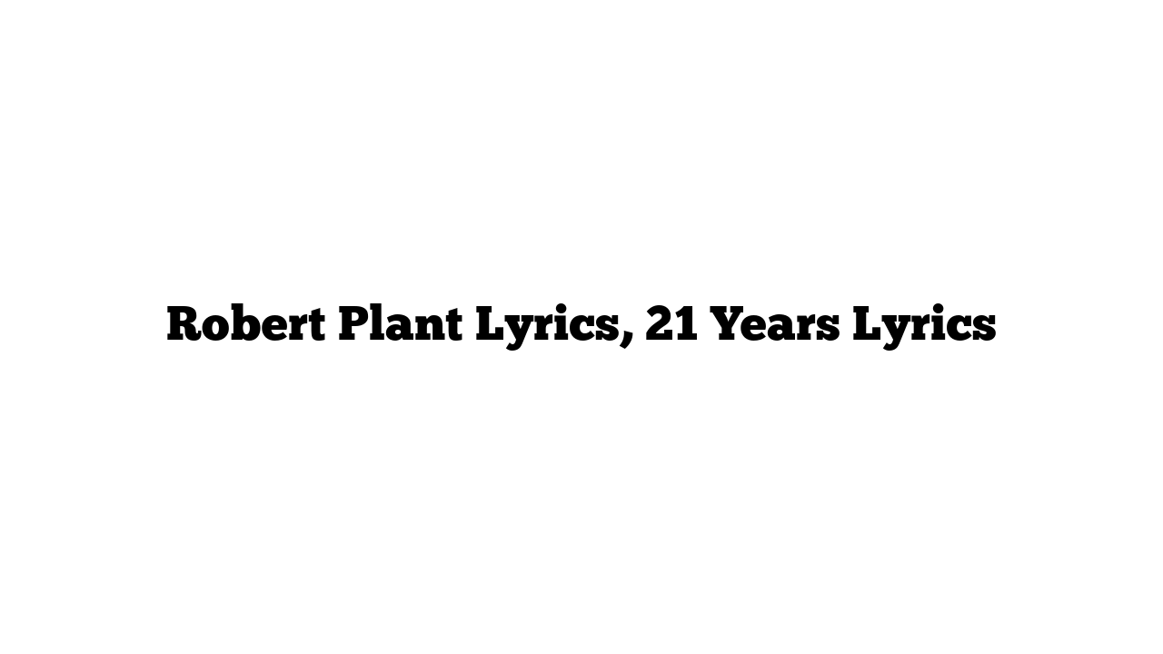 Robert Plant Lyrics, 21 Years Lyrics