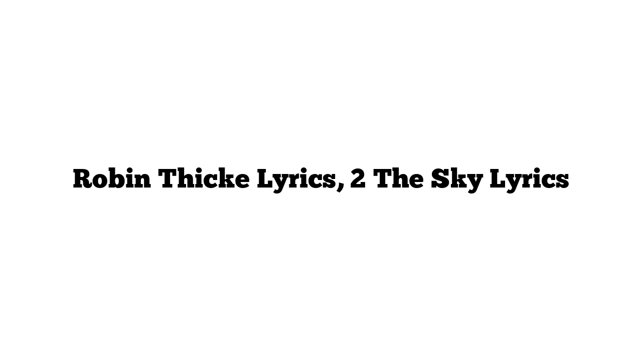 Robin Thicke Lyrics, 2 The Sky Lyrics