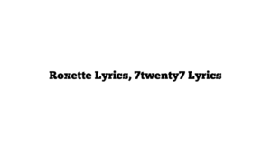 Roxette Lyrics, 7twenty7 Lyrics