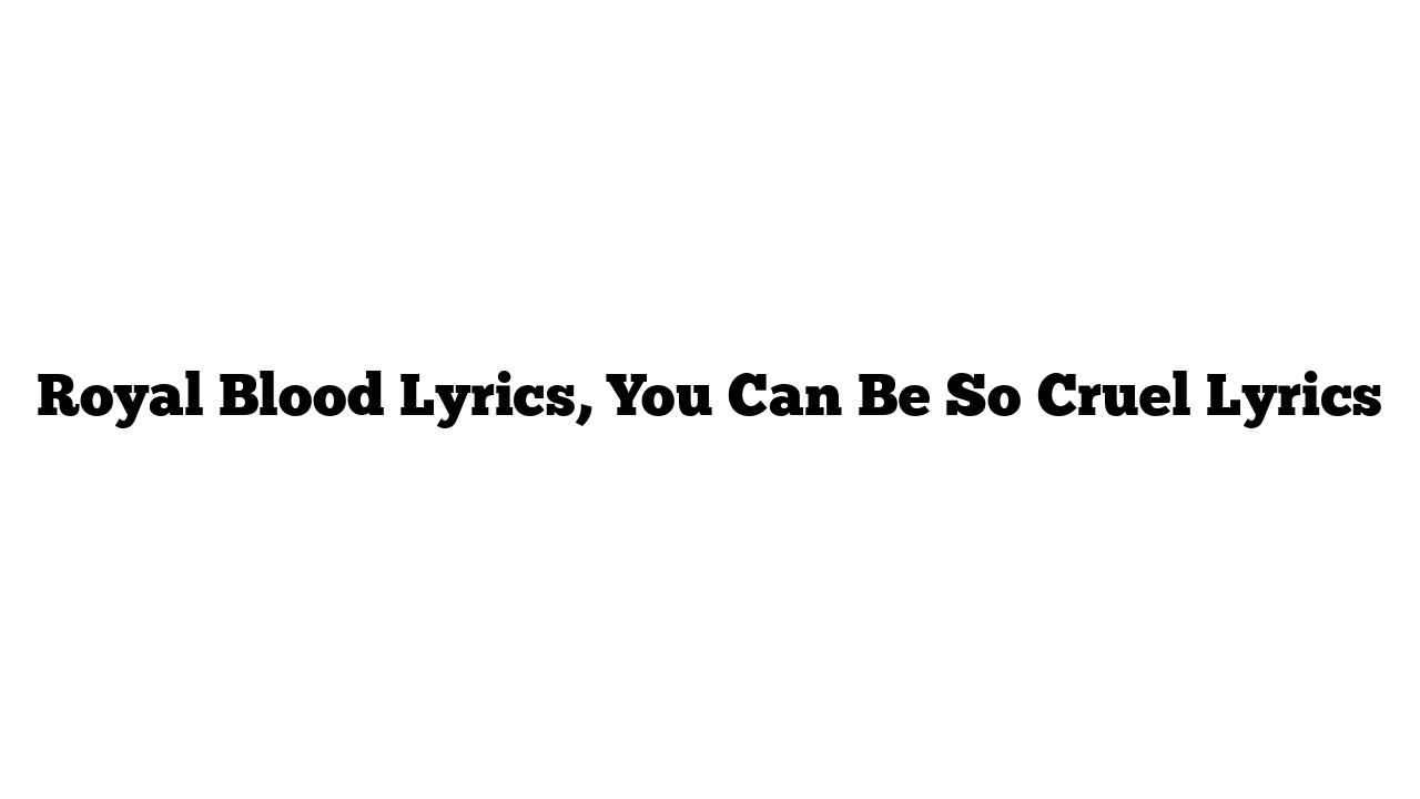 Royal Blood Lyrics, You Can Be So Cruel Lyrics