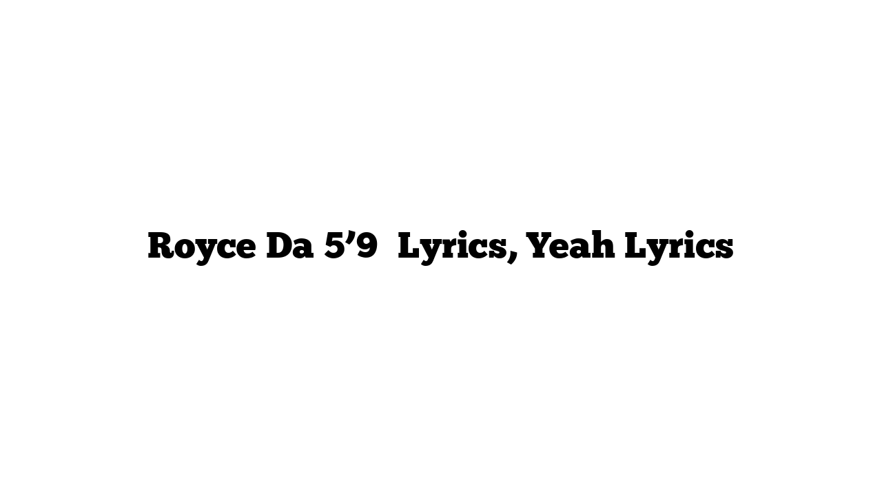 Royce Da 5’9″ Lyrics, Yeah Lyrics